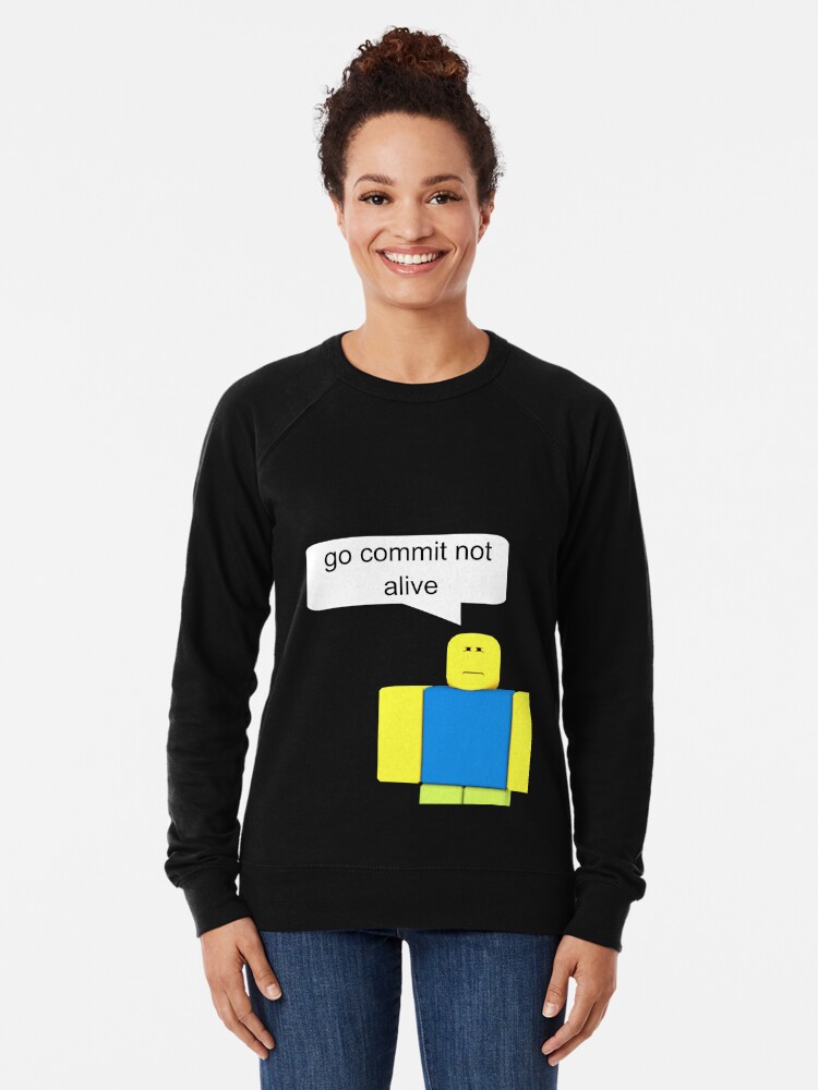 Roblox Go Commit Not Alive Lightweight Sweatshirt By Smoothnoob - roblox noob t pose kids pullover hoodie by smoothnoob redbubble