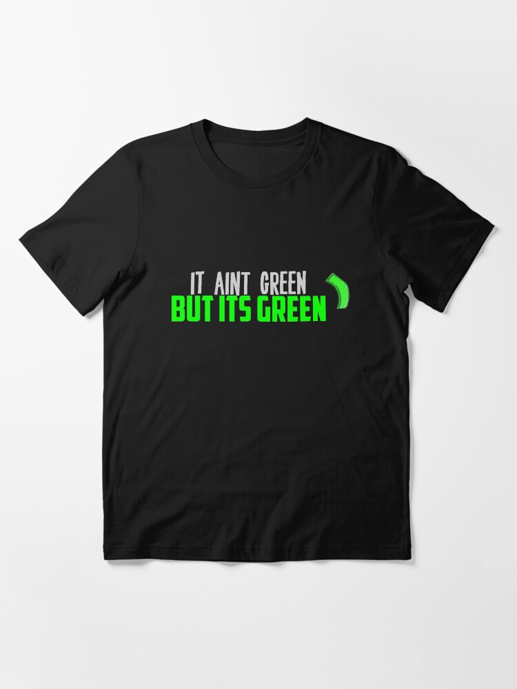 "It Ain't Green But It's Green" Tshirt for Sale by ItzBangerz