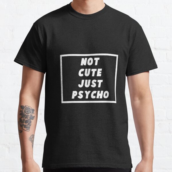 Not cute just psycho Funny design Classic T-Shirt