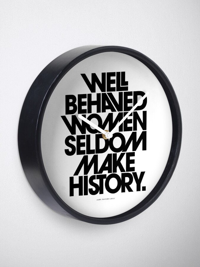 Alternate view of Well Behaved Women Seldom Make History (Black and White Version) Clock