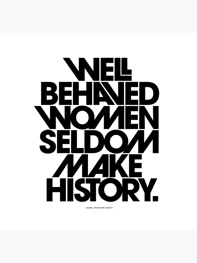 Well Behaved Women Seldom Make History (Black and White Version) by TheLoveShop