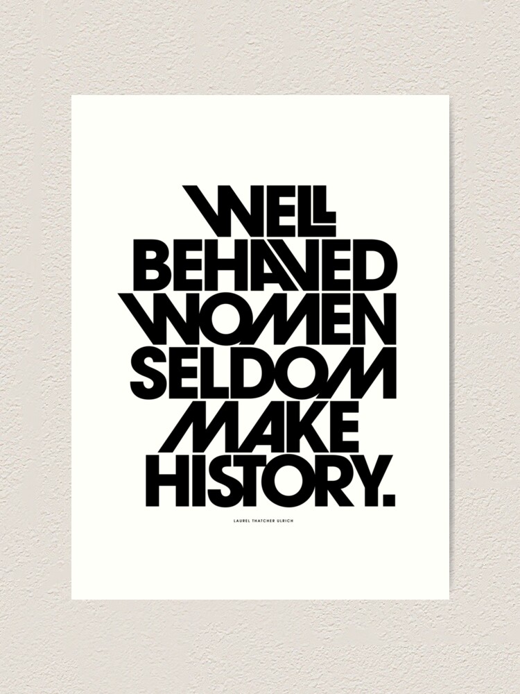 Alternate view of Well Behaved Women Seldom Make History (Black and White Version) Art Print