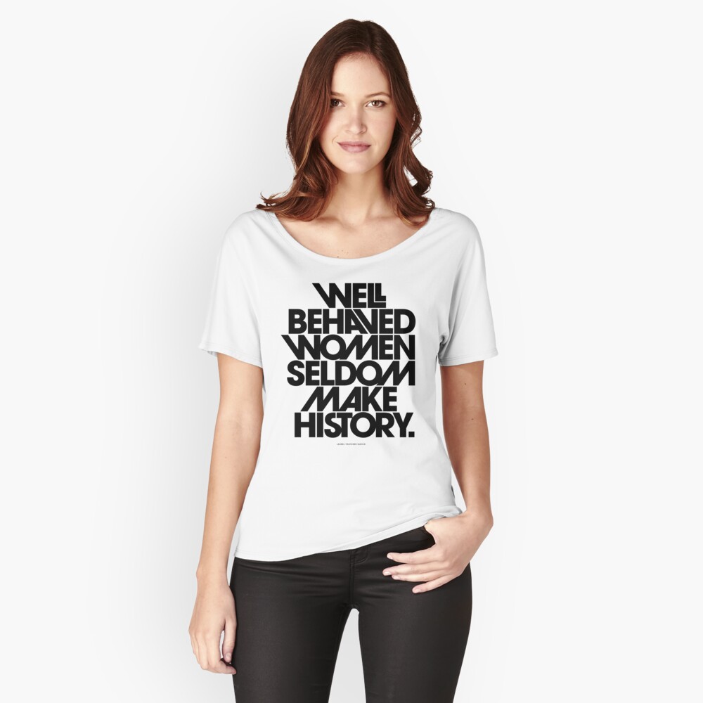 Well Behaved Women Seldom Make History Black And White Version T Shirt By Theloveshop 7525