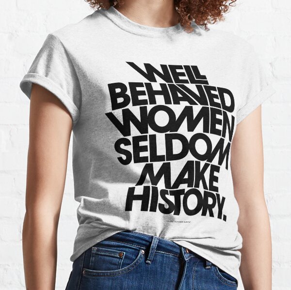 Well Behaved Women Seldom Make History (Black and White Version) Classic T-Shirt