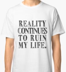 reality continues to ruin my life Classic T-Shirt