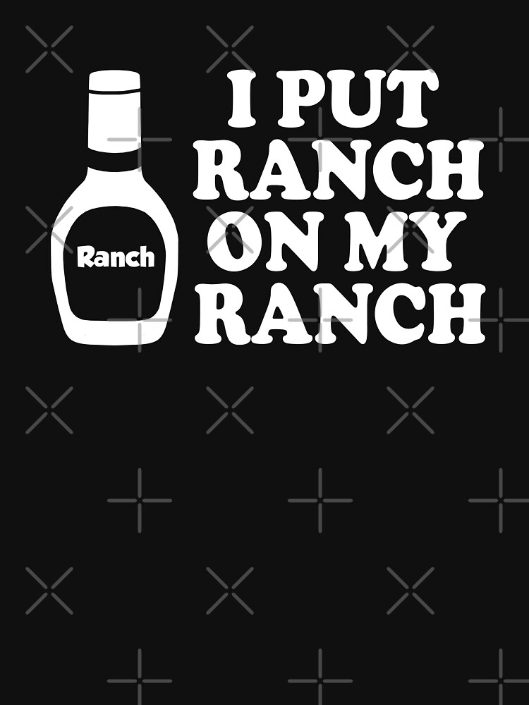 I Put Ranch On My Ranch T Shirt For Sale By Goodtogotees Redbubble Ranch T Shirts Ranch