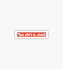 THIS AIN'T IT CHIEF sticker Sticker