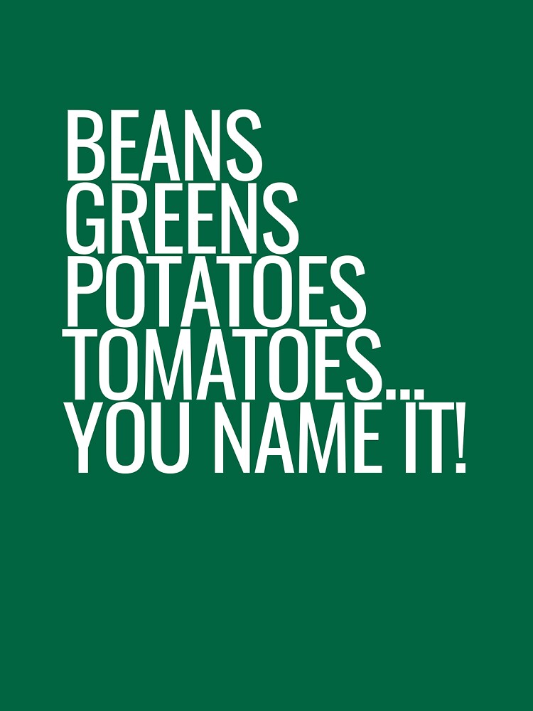 I Got Greens Beans Potatoes Tomatoes Lyrics "Beans, Greens, Potatoes, Tomatoes... You Name It!" T-shirt by