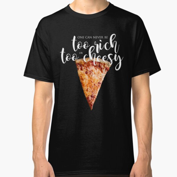 One Can Never Be Too Rich or Too Cheesy! Classic T-Shirt
