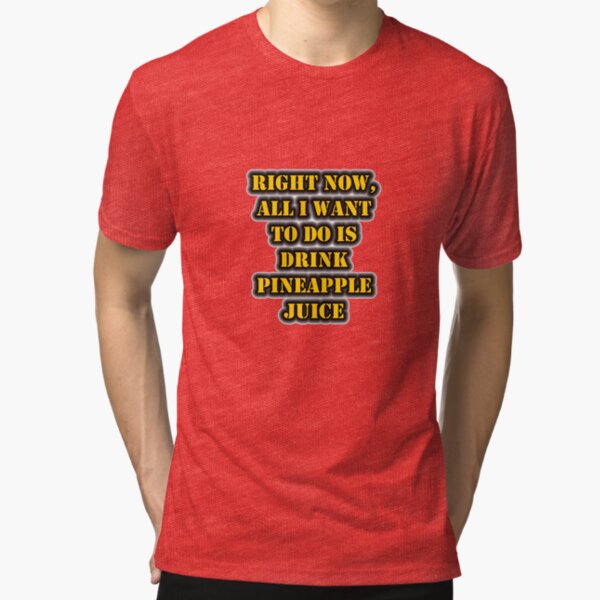 Right Now, All I Want To Do Is Drink Pineapple Juice Tri-blend T-Shirt