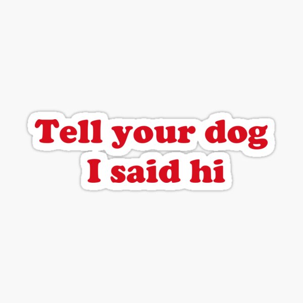 Tell your dog I said hi Sticker