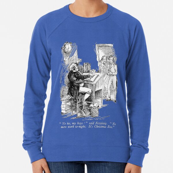 "Yo ho, my boys!" said Fezziwig. "No more work to-night. It's Christmas Eve." Lightweight Sweatshirt
