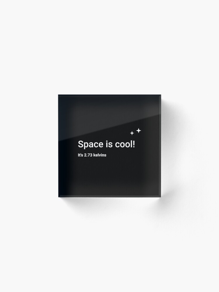 Alternate view of Space is cool! It's 2.73 kelvins Acrylic Block