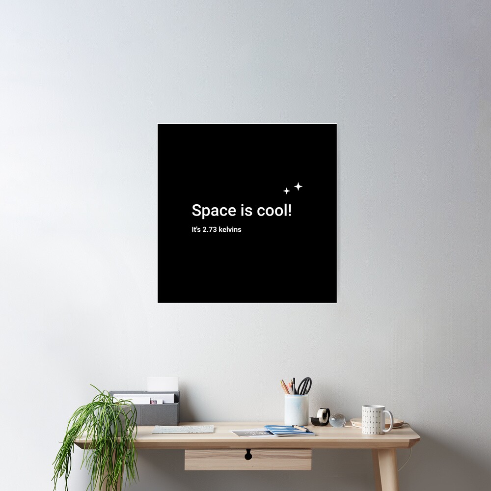 Space is cool! It's 2.73 kelvins Poster