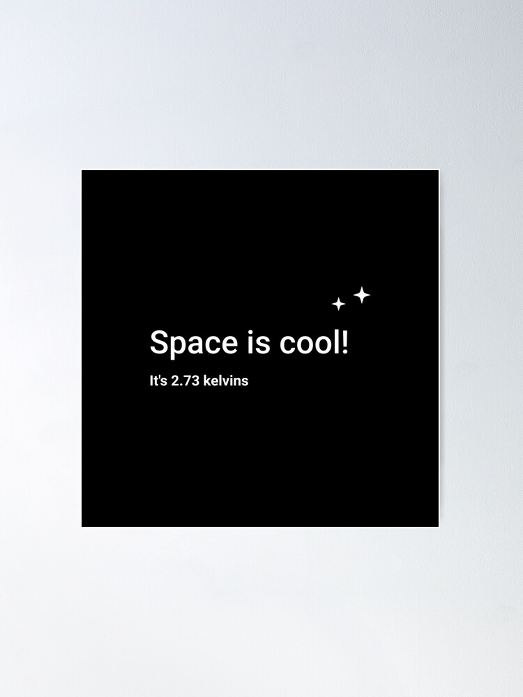 Alternate view of Space is cool! It's 2.73 kelvins Poster