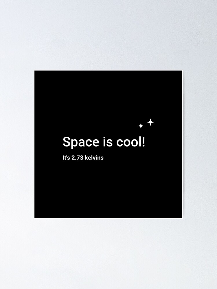 Alternate view of Space is cool! It's 2.73 kelvins Poster