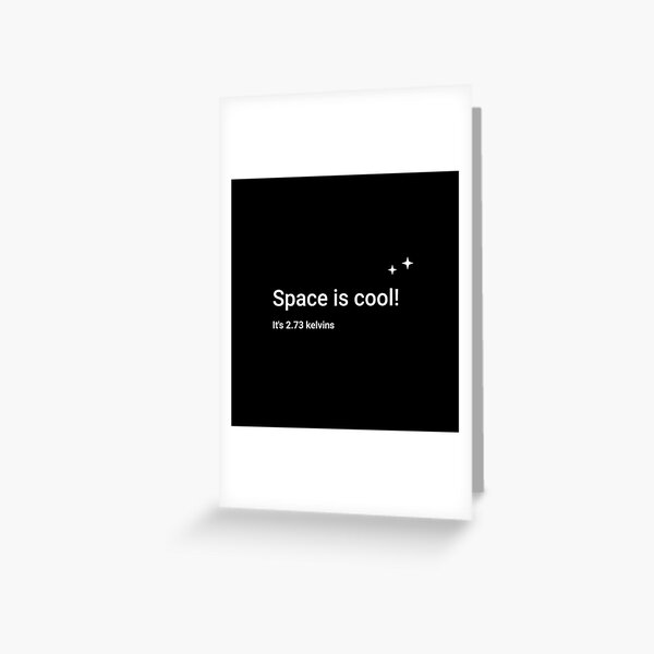 Space is cool! It's 2.73 kelvins Greeting Card