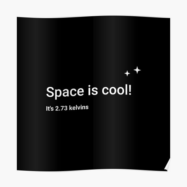 Space is cool! It's 2.73 kelvins Poster