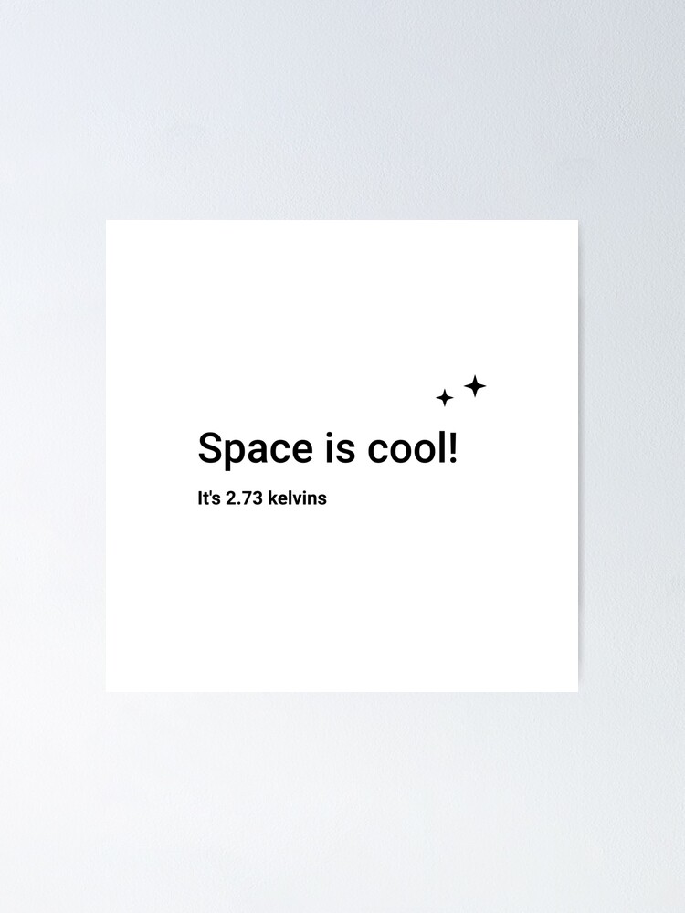 Alternate view of Space is cool! It's 2.73 kelvins (Inverted) Poster