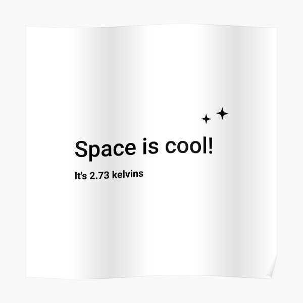 Space is cool! It's 2.73 kelvins (Inverted) Poster