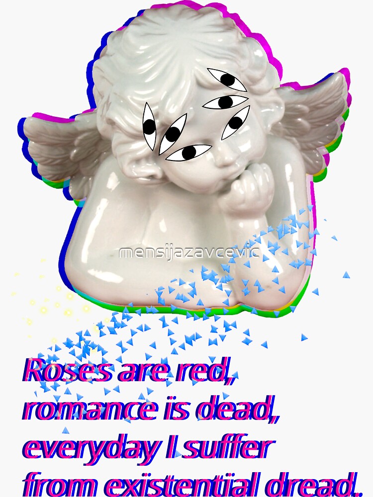 "Roses are red, romance is dead, everyday I suffer from existential