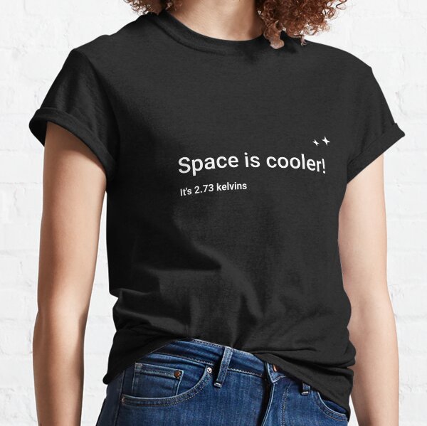 Space is cooler! It's 2.73 kelvins Classic T-Shirt