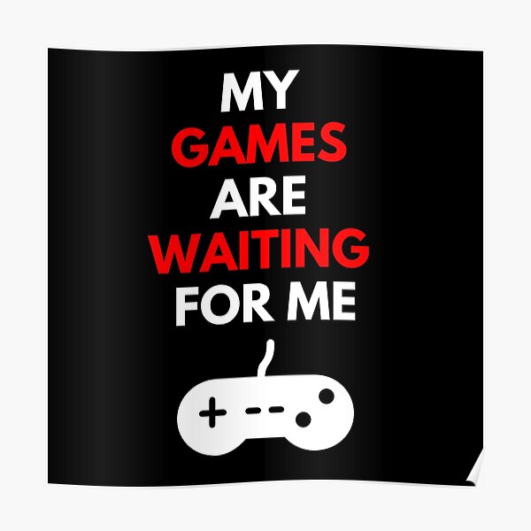 MY GAMES ARE WAITING FOR ME Poster