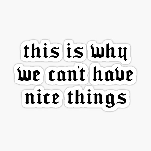 this-is-why-we-can-t-have-nice-things-sticker-for-sale-by-kaidee