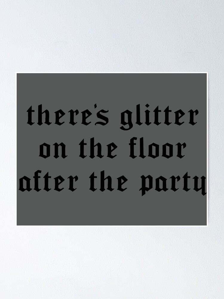 "there's glitter on the floor after the party" Poster by KaiDee Redbubble