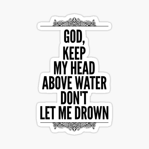 "God, keep my head above water don't let me drown" Sticker by
