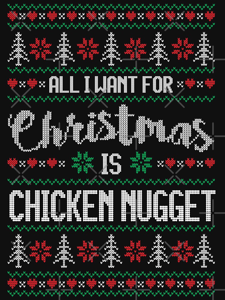 All I Want For Christmas Is Chicken Nugget Ugly Christmas Sweater by wantneedlove