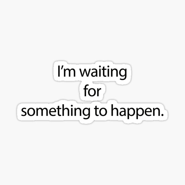 i-m-waiting-for-something-to-happen-sticker-for-sale-by-davesphotoart