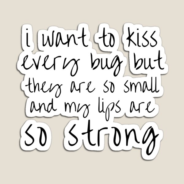 i want to kiss every bug but they are so small and my lips are so strong Magnet