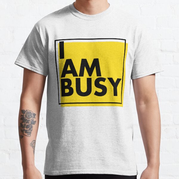 'I Am Busy' Amazing Workaholic Gift Classic T-Shirt