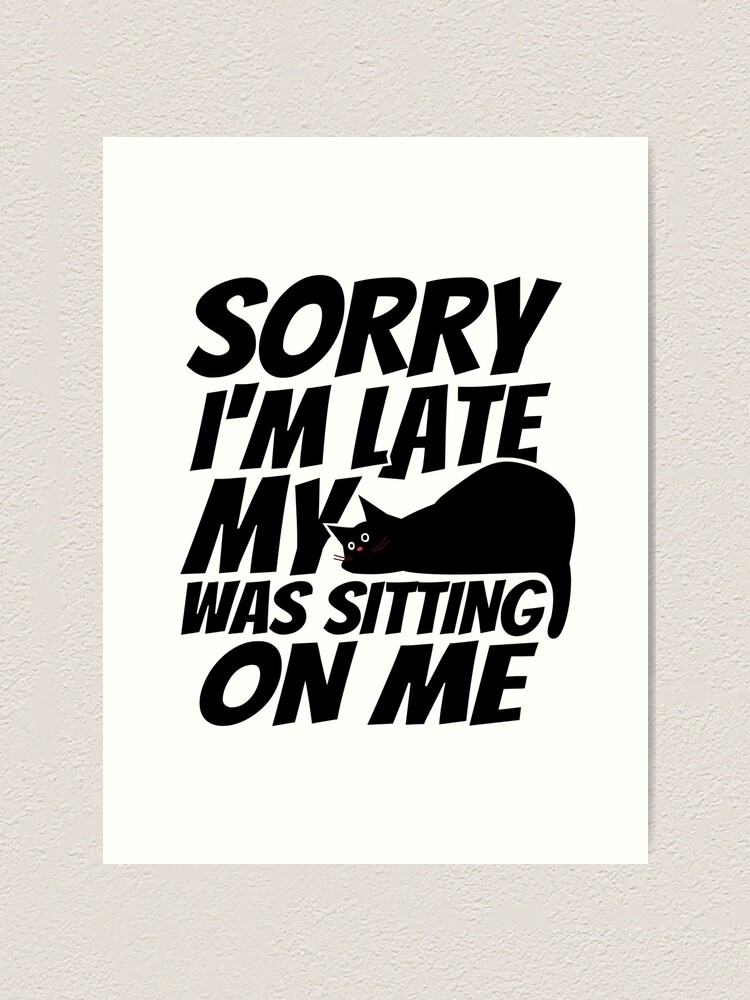 Alternate view of Sorry I'm late, my cat was sleeping on me. Art Print