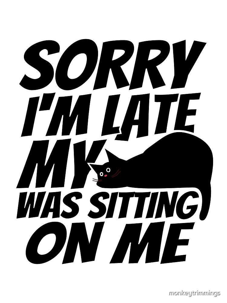 Sorry I'm late, my cat was sleeping on me. by monkeytrimmings