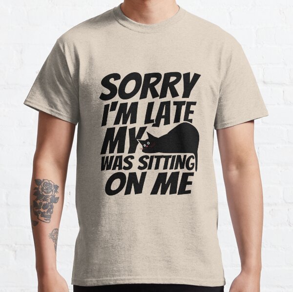 Sorry I'm late, my cat was sleeping on me. Classic T-Shirt
