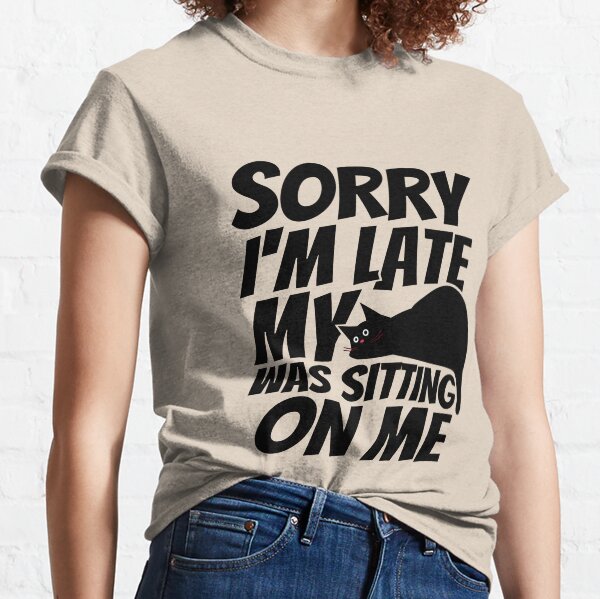 Sorry I'm late, my cat was sleeping on me. Classic T-Shirt