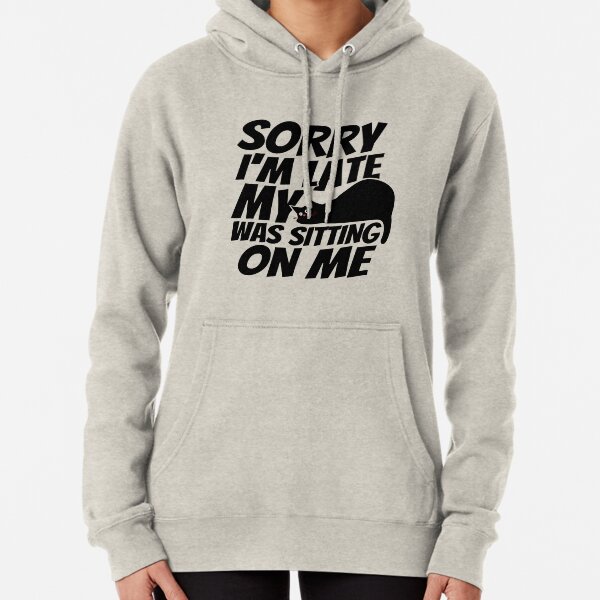 Sorry I'm late, my cat was sleeping on me. Pullover Hoodie