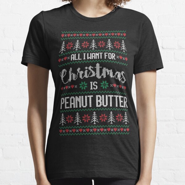 All I Want For Christmas Is Peanut Butter Ugly Christmas Sweater Essential T-Shirt