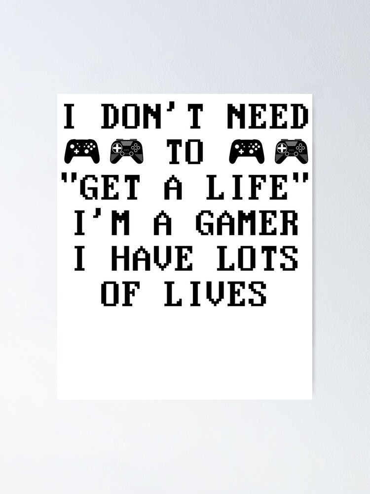 I don't need to get a life. I'm a gamer, I have lots of lives. by