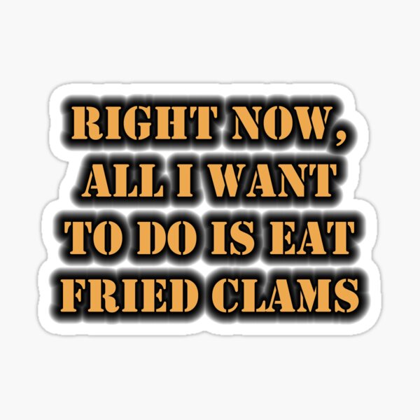 Right Now, All I Want To Do Is Eat Fried Clams Sticker