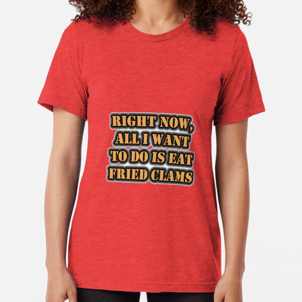 Right Now, All I Want To Do Is Eat Fried Clams Tri-blend T-Shirt