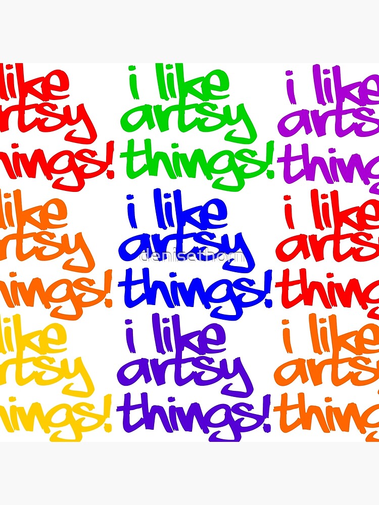 I Like Artsy Things by denisethorn