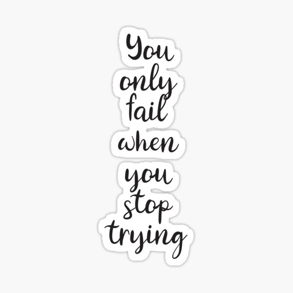 YOU ONLY FAIL WHEN YOU STOP TRYING Sticker