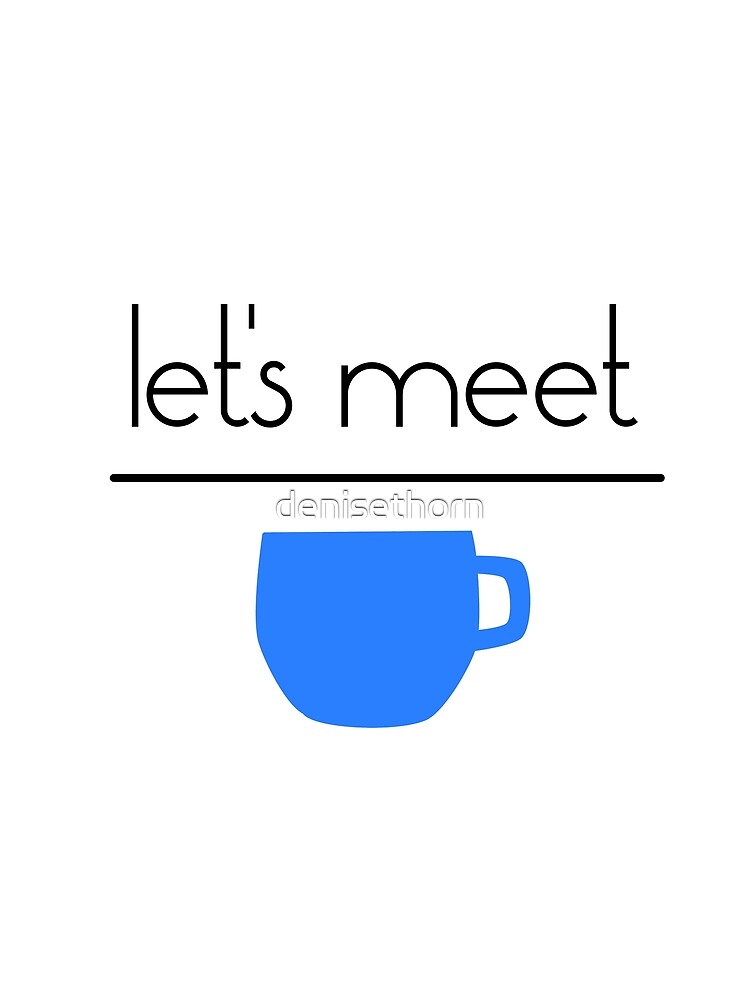 Let's Meet Over Coffee by denisethorn