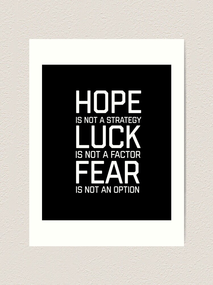 Hope Is Not A Strategy Luck Is Not A Factor Fear Is Not An Option Art Print By Shirtsforhumans Redbubble