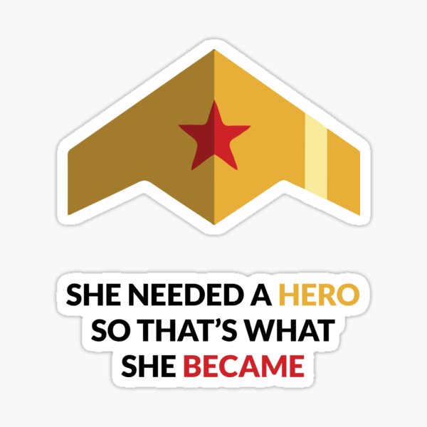 W-WOMAN SHE NEEDED A HERO SO THAT’S WHAT SHE BECAME Sticker