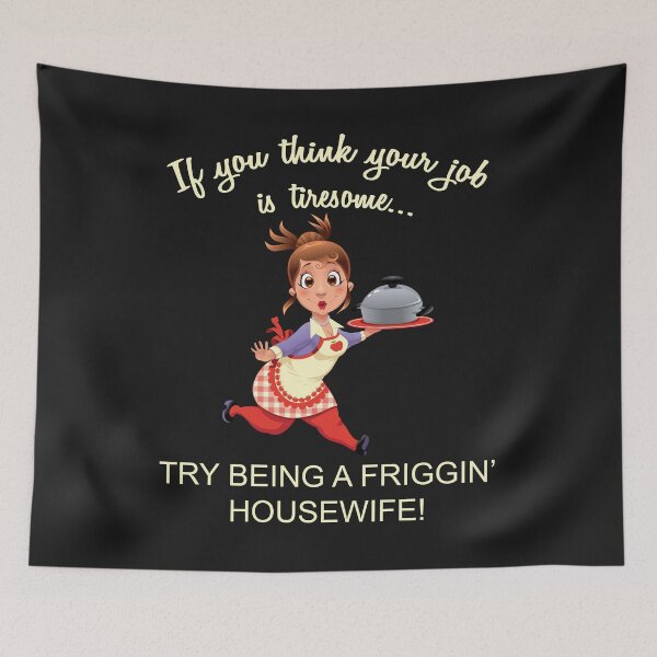 Item preview, IF YOU THINK YOUR JOB IS TIRESOME TRY BEING A FRIGGIN' HOUSEWIFE designed and sold by Jecolds.