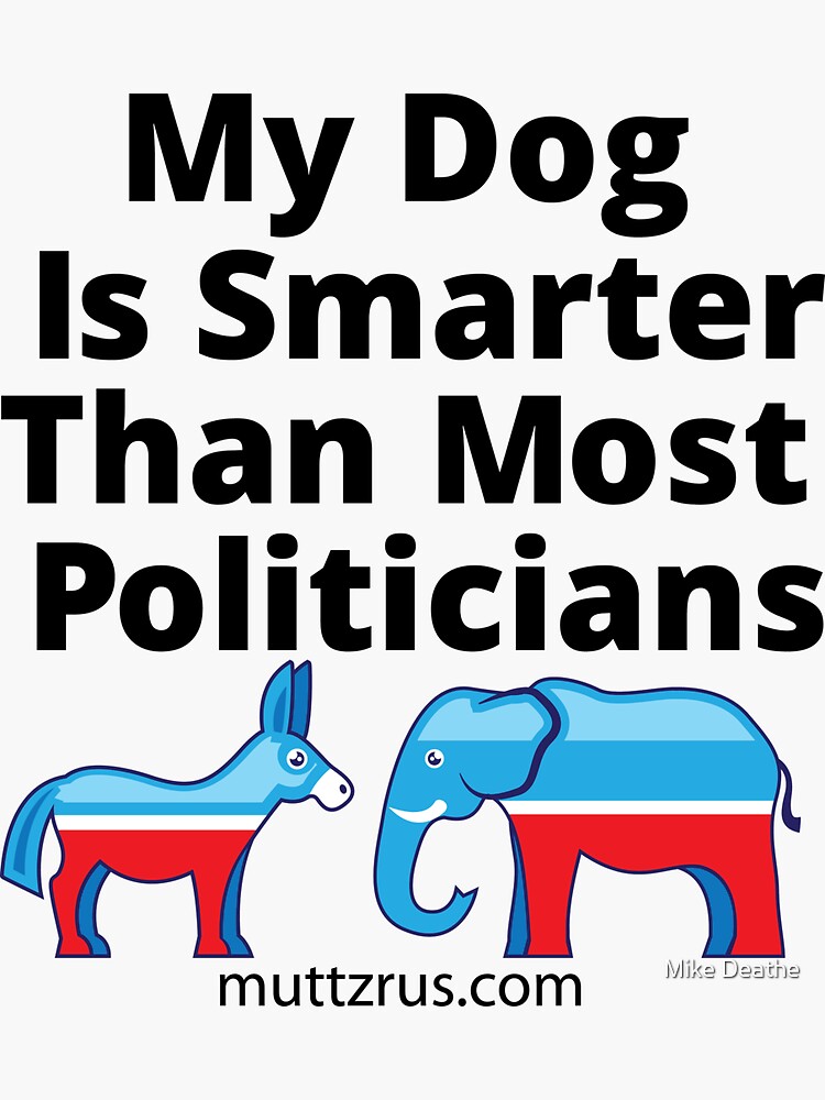 My Dog Is Smarter Than Most Politicians by MuttzRUs